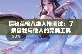 探秘荣格八维人格测试：了解自我与他人的完美工具