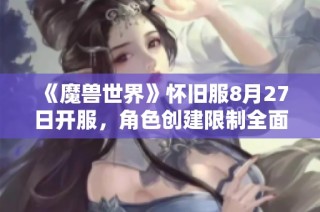 《魔兽世界》怀旧服8月27日开服，角色创建限制全面取消