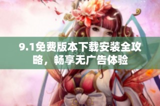 9.1免费版本下载安装全攻略，畅享无广告体验