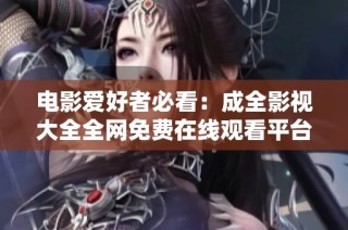 电影爱好者必看：成全影视大全全网免费在线观看平台推荐