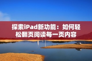 探索iPad新功能：如何轻松翻页阅读每一页内容
