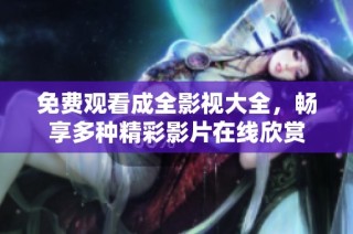 免费观看成全影视大全，畅享多种精彩影片在线欣赏