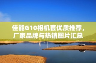 佳能G10相机套优质推荐，厂家品牌与热销图片汇总