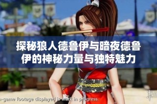 探秘狼人德鲁伊与暗夜德鲁伊的神秘力量与独特魅力