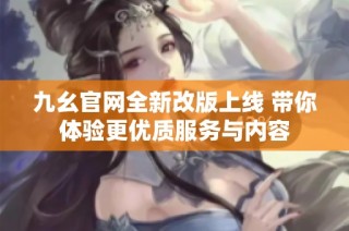 九幺官网全新改版上线 带你体验更优质服务与内容