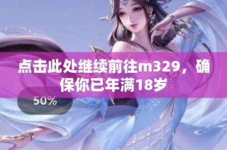 点击此处继续前往m329，确保你已年满18岁