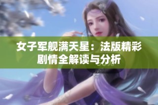 女子军舰满天星：法版精彩剧情全解读与分析