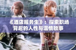 《酒店服务生》：探索职场背后的人性与温情故事