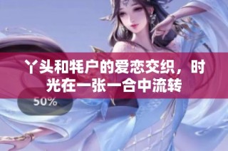 丫头和牦户的爱恋交织，时光在一张一合中流转
