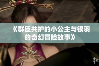 《群臣共护的小公主与银羽的奇幻冒险故事》