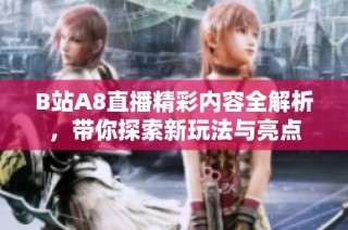 B站A8直播精彩内容全解析，带你探索新玩法与亮点