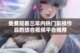 免费观看三年内热门影视作品的综合视频平台推荐