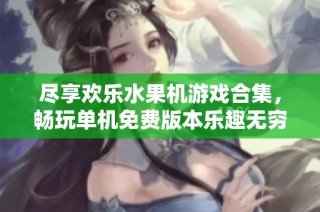 尽享欢乐水果机游戏合集，畅玩单机免费版本乐趣无穷