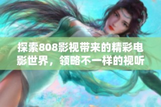 探索808影视带来的精彩电影世界，领略不一样的视听盛宴