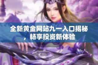 全新黄金网站九一入口揭秘，畅享投资新体验