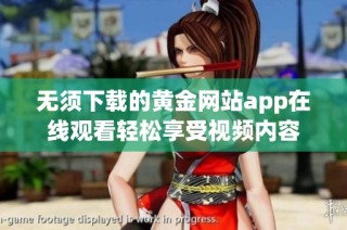 无须下载的黄金网站app在线观看轻松享受视频内容