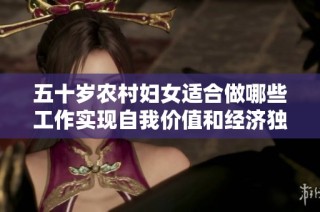 五十岁农村妇女适合做哪些工作实现自我价值和经济独立