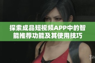 探索成品短视频APP中的智能推荐功能及其使用技巧
