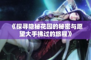 《探寻隐秘花园的秘密与愿望大手拂过的旅程》