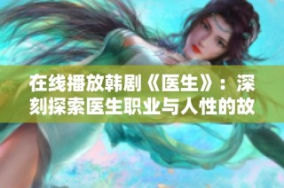 在线播放韩剧《医生》：深刻探索医生职业与人性的故事