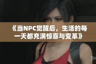 《当NPC觉醒后，生活的每一天都充满惊喜与变革》