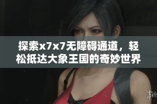 探索x7x7无障碍通道，轻松抵达大象王国的奇妙世界