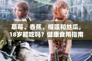 草莓、香蕉、榴莲和丝瓜，18岁能吃吗？健康食用指南