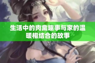 生活中的肉禽趣事与家的温暖相结合的故事