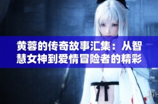 黄蓉的传奇故事汇集：从智慧女神到爱情冒险者的精彩瞬间