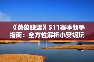 《英雄联盟》S11赛季新手指南：全方位解析小安妮玩法技巧