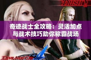 奇迹战士全攻略：灵活加点与战术技巧助你称霸战场