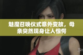 魅魔召唤仪式意外变故，母亲突然现身让人惊愕