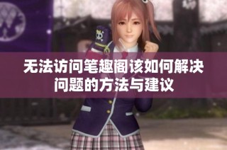 无法访问笔趣阁该如何解决问题的方法与建议