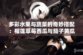 多彩水果与蔬菜的奇妙搭配：榴莲草莓西瓜与茄子黄瓜的美味探索