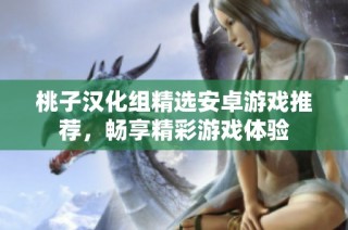 桃子汉化组精选安卓游戏推荐，畅享精彩游戏体验