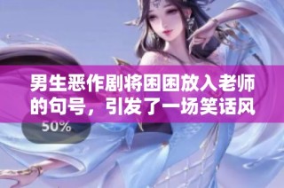 男生恶作剧将困困放入老师的句号，引发了一场笑话风波