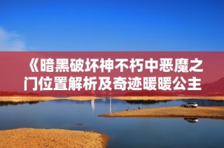 《暗黑破坏神不朽中恶魔之门位置解析及奇迹暖暖公主级攻略攻略》
