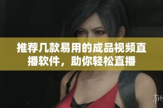 推荐几款易用的成品视频直播软件，助你轻松直播