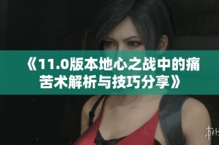 《11.0版本地心之战中的痛苦术解析与技巧分享》