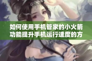 如何使用手机管家的小火箭功能提升手机运行速度的方法