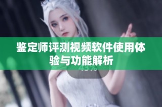 鉴定师评测视频软件使用体验与功能解析