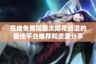 在线免费观看太阳花动漫的最佳平台推荐和资源分享