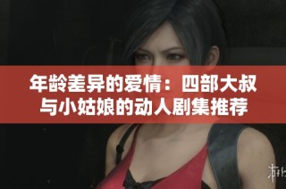 年龄差异的爱情：四部大叔与小姑娘的动人剧集推荐