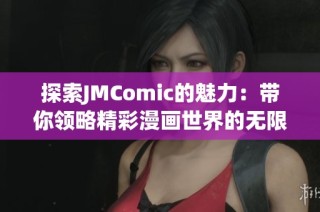 探索JMComic的魅力：带你领略精彩漫画世界的无限可能