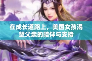 在成长道路上，美国女孩渴望父亲的陪伴与支持