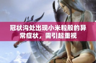 冠状沟处出现小米粒般的异常症状，需引起重视
