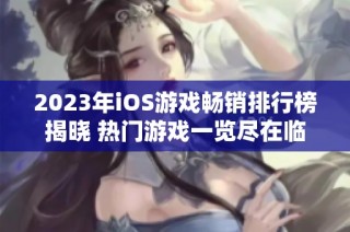 2023年iOS游戏畅销排行榜揭晓 热门游戏一览尽在临港游戏攻略网