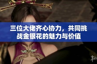 三位大佬齐心协力，共同挑战金银花的魅力与价值