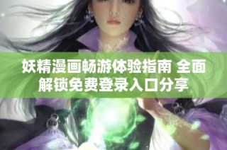 妖精漫画畅游体验指南 全面解锁免费登录入口分享