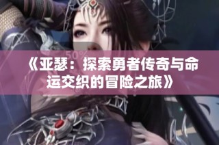 《亚瑟：探索勇者传奇与命运交织的冒险之旅》